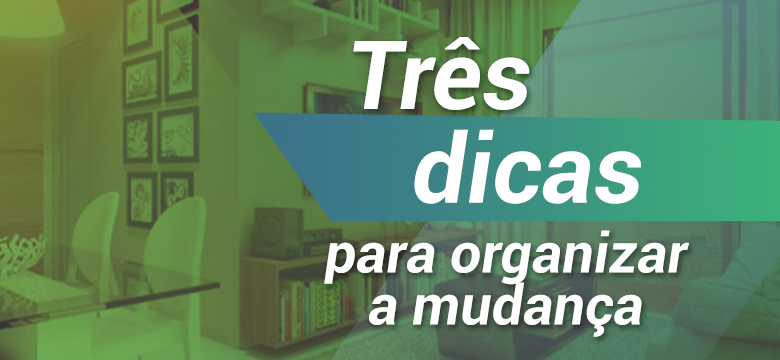 3 dicas para organizar a mudança