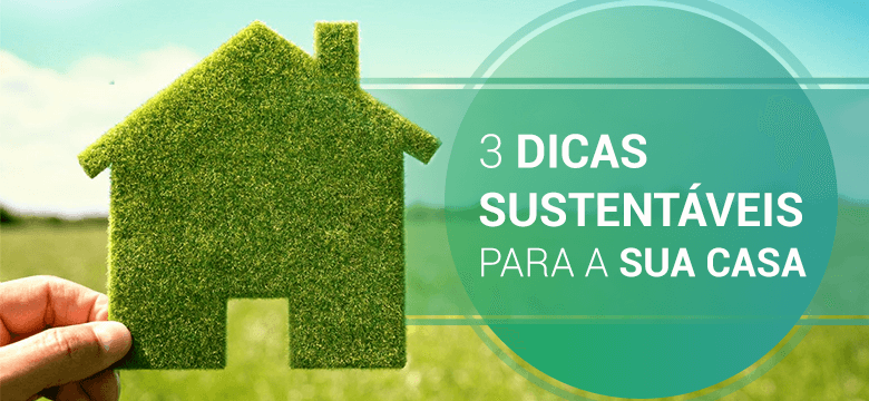 3 dicas sustentáveis para a sua casa